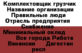 Комплектовщик-грузчик › Название организации ­ Правильные люди › Отрасль предприятия ­ Снабжение › Минимальный оклад ­ 25 000 - Все города Работа » Вакансии   . Дагестан респ.